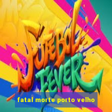 fatal morte porto velho